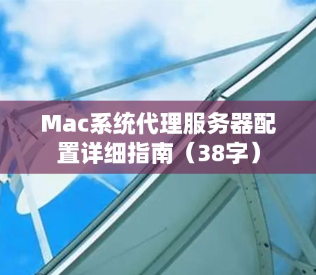 Mac系统代理服务器配置详细指南(38字)