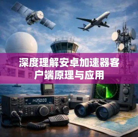 深度理解安卓加速器客户端原理与应用 深度理解安卓加速器客户端原理与应用