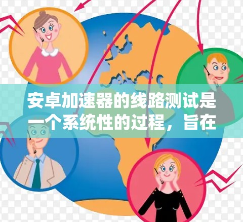 安卓加速器的线路测试是一个系统性的过程,旨在确保加速器在性能、稳定性和兼容性方面的表现。以下是对这一测试过程的详细分步说明