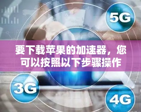 要下载苹果的加速器,您可以按照以下步骤操作