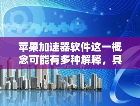 苹果加速器软件这一概念可能有多种解释,具体取决于上下文。以下是一些可能的解释和相关信息