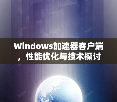 Windows加速器客户端,性能优化与技术探讨