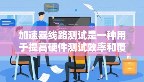 加速器线路测试是一种用于提高硬件测试效率和覆盖率的技术。以下是对加速器线路测试的详细分析和步骤说明