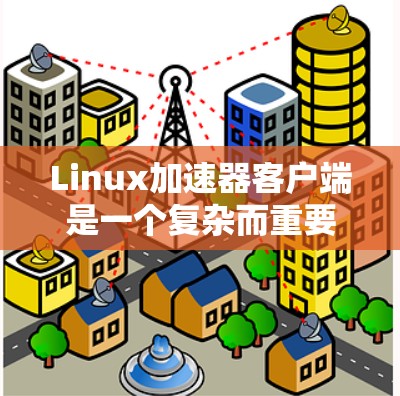 Linux加速器客户端是一个复杂而重要的组件,用于在用户空间与内核加速器之间提供接口和管理功能,以实现高性能数据传输和加速。以下是对加速器客户端的详细分析 Linux加速器客户端是一个复杂而重要的组件,用于在用户空间与内核加速器之间提供接口和管理功能,以实现高性能数据传输和加速。以下是对加速器客户端的详细分析