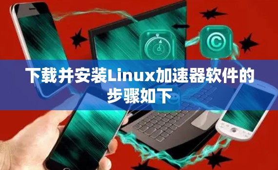 下载并安装Linux加速器软件的步骤如下