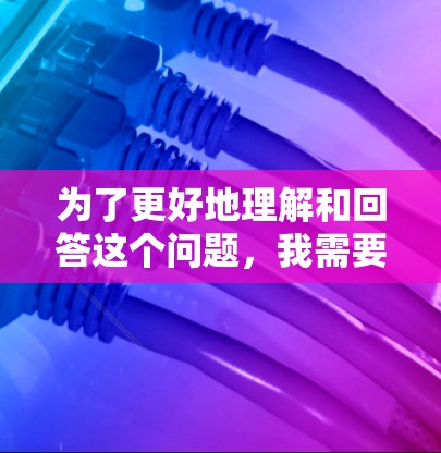 为了更好地理解和回答这个问题,我需要明确以下几点