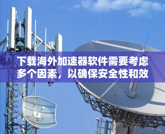 下载海外加速器软件需要考虑多个因素,以确保安全性和效率。以下是分步骤的指南 下载海外加速器软件需要考虑多个因素,以确保安全性和效率。以下是分步骤的指南