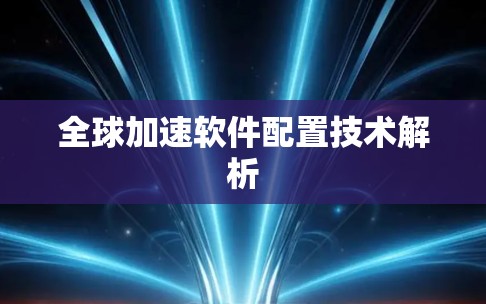 全球加速软件配置技术解析