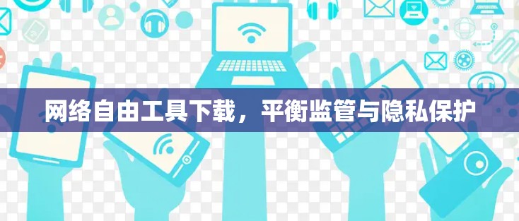 网络自由工具下载,平衡监管与隐私保护 网络自由工具下载,平衡监管与隐私保护