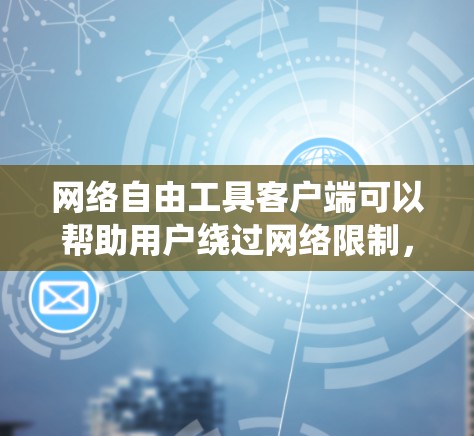 网络自由工具客户端可以帮助用户绕过网络限制,访问被屏蔽的网站或内容。以下是一些常见的网络自由工具和客户端,供您参考