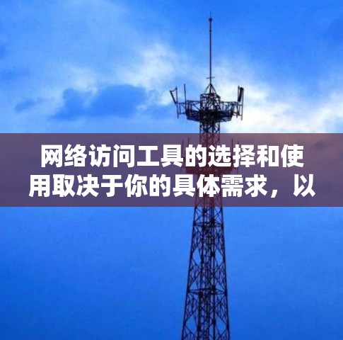 网络访问工具的选择和使用取决于你的具体需求,以下是一些常用的网络访问工具及其最新版本 网络访问工具的选择和使用取决于你的具体需求,以下是一些常用的网络访问工具及其最新版本