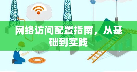 网络访问配置指南,从基础到实践