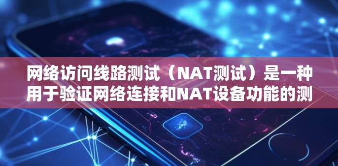 网络访问线路测试(NAT测试)是一种用于验证网络连接和NAT设备功能的测试过程。以下是NAT测试的详细步骤和方法