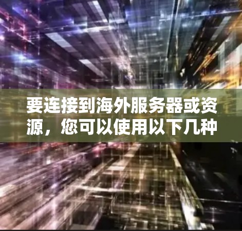 要连接到海外服务器或资源,您可以使用以下几种常用的工具和方法。这些工具可以帮助您建立安全、稳定的连接,并确保数据传输的安全性。请根据您的需求选择合适的工具 要连接到海外服务器或资源,您可以使用以下几种常用的工具和方法。这些工具可以帮助您建立安全、稳定的连接,并确保数据传输的安全性。请根据您的需求选择合适的工具