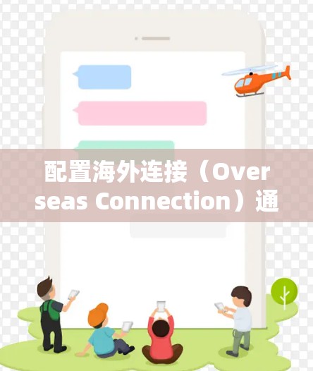 配置海外连接(Overseas Connection)通常指的是在公司网络中允许用户访问外部网站或服务,尤其是跨国或国际化的网站。以下是一些常见的海外连接配置方法,适用于企业网络环境 配置海外连接(Overseas Connection)通常指的是在公司网络中允许用户访问外部网站或服务,尤其是跨国或国际化的网站。以下是一些常见的海外连接配置方法,适用于企业网络环境