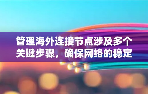 管理海外连接节点涉及多个关键步骤,确保网络的稳定性和安全性。以下是详细的步骤指南