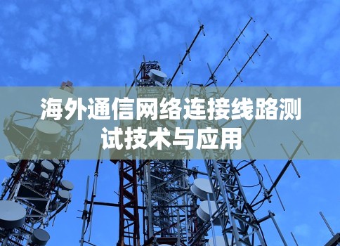 海外通信网络连接线路测试技术与应用