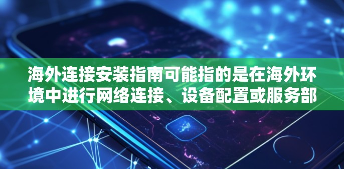海外连接安装指南可能指的是在海外环境中进行网络连接、设备配置或服务部署的指南。以下是一些常见的海外连接安装步骤和注意事项,供您参考 海外连接安装指南可能指的是在海外环境中进行网络连接、设备配置或服务部署的指南。以下是一些常见的海外连接安装步骤和注意事项,供您参考