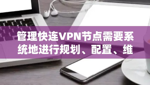 管理快连VPN节点需要系统地进行规划、配置、维护和优化。以下是详细的步骤指南 管理快连VPN节点需要系统地进行规划、配置、维护和优化。以下是详细的步骤指南