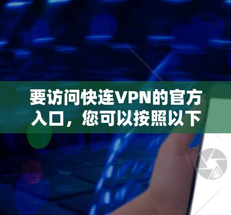 要访问快连VPN的官方入口,您可以按照以下步骤操作