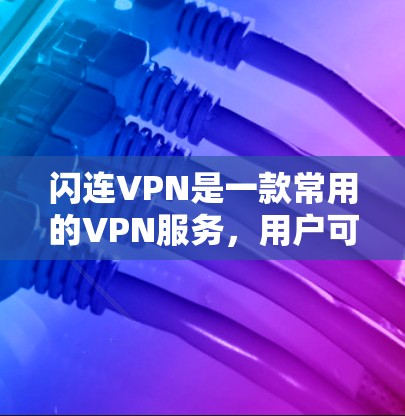闪连VPN是一款常用的VPN服务,用户可以通过它来实现网络加密、匿名访问等功能。如果你需要下载闪连VPN,以下是一些可能的步骤和注意事项