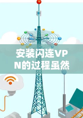 安装闪连VPN的过程虽然对初次使用者来说可能有些复杂，但只要按照步骤一步步来，确实可以顺利完成。以下是详细的安装指南