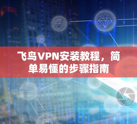 飞鸟VPN安装教程,简单易懂的步骤指南