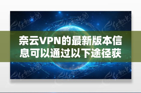 奈云VPN的最新版本信息可以通过以下途径获取 奈云VPN的最新版本信息可以通过以下途径获取