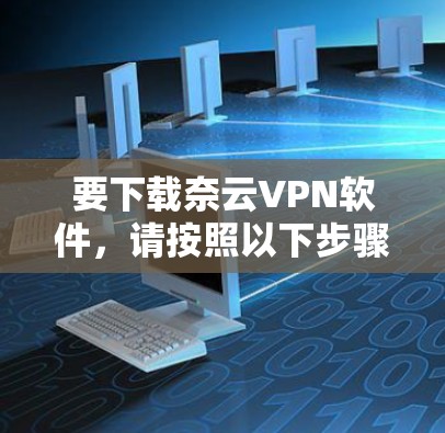 要下载奈云VPN软件，请按照以下步骤操作