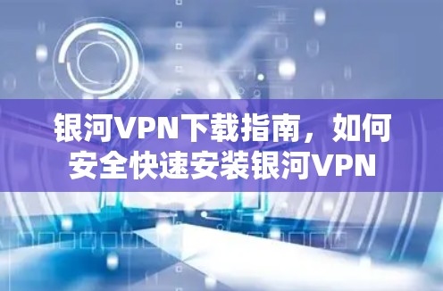 银河VPN下载指南，如何安全快速安装银河VPN
