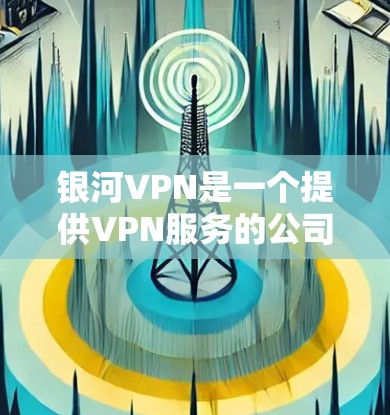 银河VPN是一个提供VPN服务的公司，其节点管理功能允许用户对VPN服务器或终端节点进行操作和管理。以下是关于银河VPN节点管理的一些常见操作和注意事项