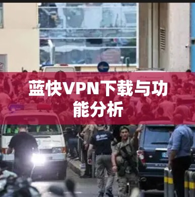 蓝快VPN下载与功能分析