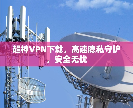 超神VPN下载，高速隐私守护，安全无忧