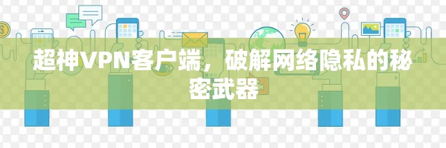 超神VPN客户端,破解网络隐私的秘密武器 超神VPN客户端,破解网络隐私的秘密武器