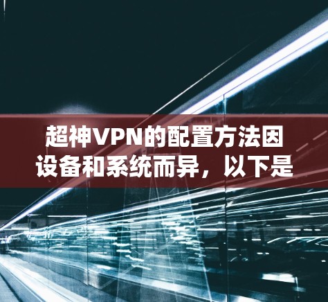 超神VPN的配置方法因设备和系统而异,以下是一些常见的配置方法