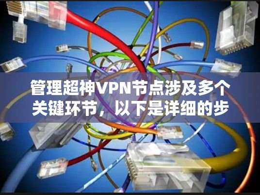 管理超神VPN节点涉及多个关键环节，以下是详细的步骤和建议，帮助您有效管理网络