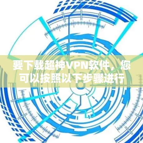 要下载超神VPN软件,您可以按照以下步骤进行 要下载超神VPN软件,您可以按照以下步骤进行