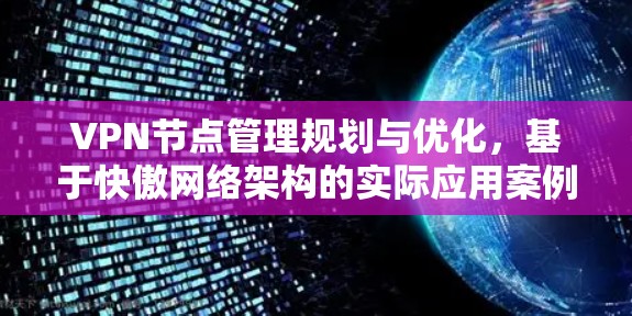 VPN节点管理规划与优化,基于快傲网络架构的实际应用案例分析 VPN节点管理规划与优化,基于快傲网络架构的实际应用案例分析