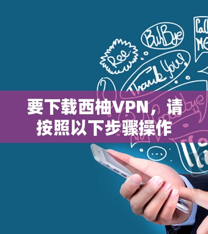 要下载西柚VPN,请按照以下步骤操作 要下载西柚VPN,请按照以下步骤操作