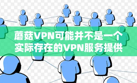 蘑菇VPN可能并不是一个实际存在的VPN服务提供商,或者可能是一个网络上的虚构名称。如果您需要使用VPN,以下是一些建议 蘑菇VPN可能并不是一个实际存在的VPN服务提供商,或者可能是一个网络上的虚构名称。如果您需要使用VPN,以下是一些建议