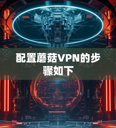 配置蘑菇VPN的步骤如下