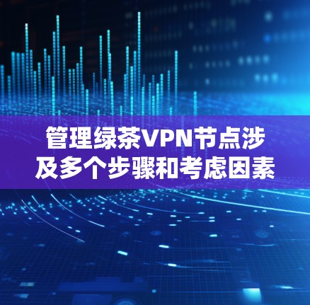 管理绿茶VPN节点涉及多个步骤和考虑因素,以下是一个有条理的指南,帮助您有效地进行操作 管理绿茶VPN节点涉及多个步骤和考虑因素,以下是一个有条理的指南,帮助您有效地进行操作