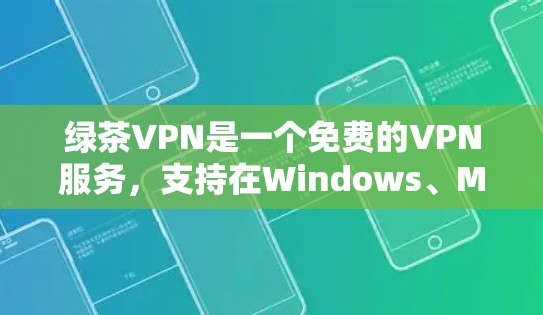 绿茶VPN是一个免费的VPN服务,支持在Windows、Mac、iOS和Android等多个平台上使用。以下是使用绿茶VPN的详细步骤指南 绿茶VPN是一个免费的VPN服务,支持在Windows、Mac、iOS和Android等多个平台上使用。以下是使用绿茶VPN的详细步骤指南