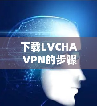 下载LVCHA VPN的步骤如下