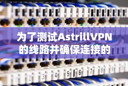 为了测试AstrillVPN的线路并确保连接的稳定性和可靠性,可以按照以下步骤进行