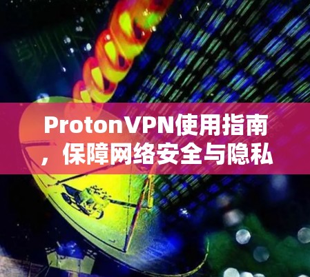 ProtonVPN使用指南,保障网络安全与隐私保护 ProtonVPN使用指南,保障网络安全与隐私保护
