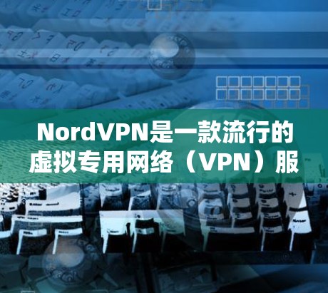 NordVPN是一款流行的虚拟专用网络(VPN)服务,用于保护网络隐私和安全。以下是配置NordVPN的基本方法,假设你是个人用户 NordVPN是一款流行的虚拟专用网络(VPN)服务,用于保护网络隐私和安全。以下是配置NordVPN的基本方法,假设你是个人用户