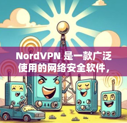 NordVPN 是一款广泛使用的网络安全软件,包括防火墙和 VPN 功能。如果你想下载 NordVPN 软件,请按照以下步骤操作