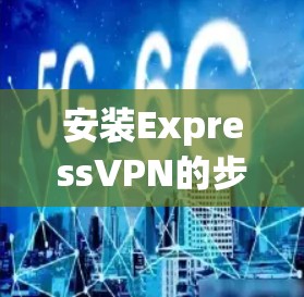 安装ExpressVPN的步骤如下