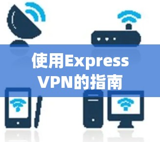 使用ExpressVPN的指南 使用ExpressVPN的指南